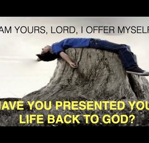 PRESENTED YOUR LIFE BACK TO GOD